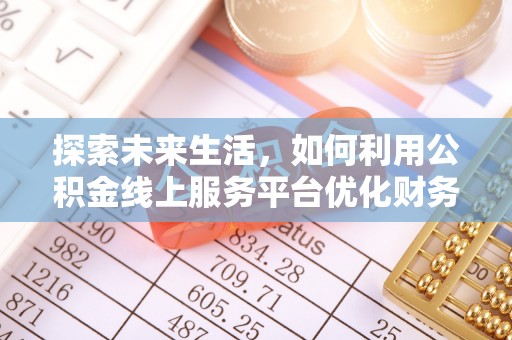 杨陵探索未来生活，如何利用公积金线上服务平台优化财务管理