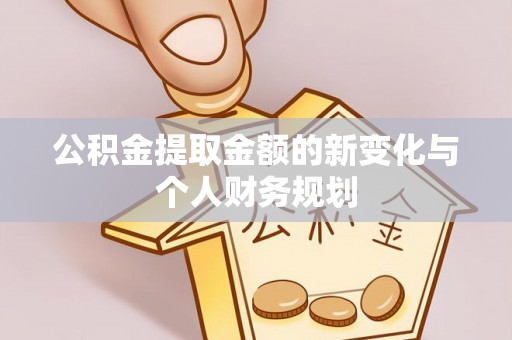 杨陵公积金提取金额的新变化与个人财务规划