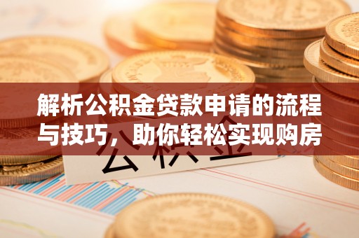 杨陵解析公积金贷款申请的流程与技巧，助你轻松实现购房梦想