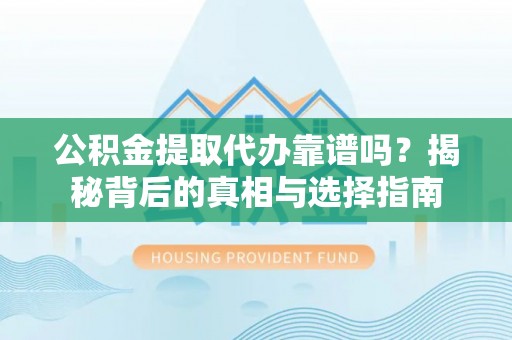 杨陵公积金提取代办靠谱吗？揭秘背后的真相与选择指南