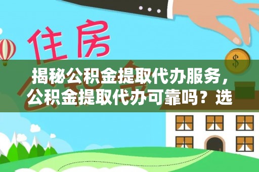 杨陵揭秘公积金提取代办服务，公积金提取代办可靠吗？选择需谨慎