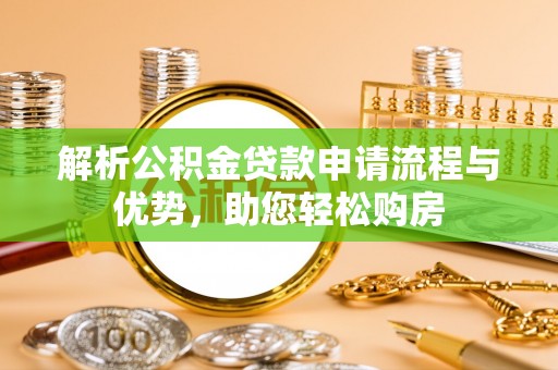 杨陵解析公积金贷款申请流程与优势，助您轻松购房