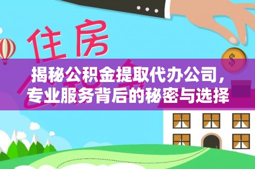 杨陵揭秘公积金提取代办公司，专业服务背后的秘密与选择指南
