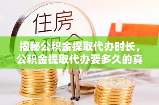 杨陵揭秘公积金提取代办时长，公积金提取代办要多久的真相与攻略