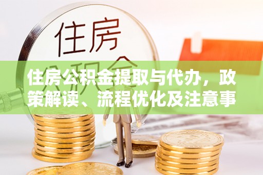 杨陵住房公积金提取与代办，政策解读、流程优化及注意事项