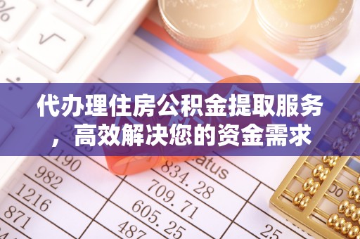杨陵代办理住房公积金提取服务，高效解决您的资金需求