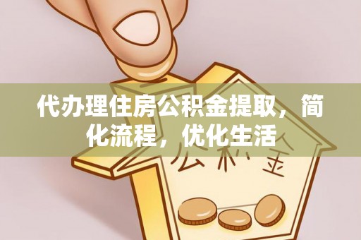 杨陵代办理住房公积金提取，简化流程，优化生活