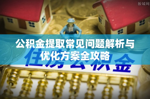杨陵公积金提取常见问题解析与优化方案全攻略