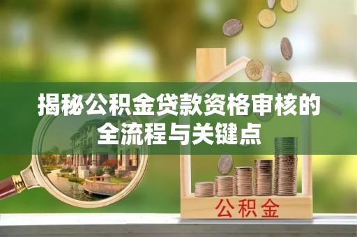 杨陵揭秘公积金贷款资格审核的全流程与关键点