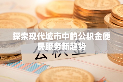 杨陵探索现代城市中的公积金便民服务新趋势