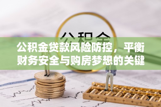 杨陵公积金贷款风险防控，平衡财务安全与购房梦想的关键
