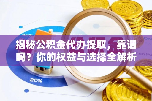杨陵揭秘公积金代办提取，靠谱吗？你的权益与选择全解析