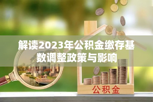 杨陵解读2023年公积金缴存基数调整政策与影响