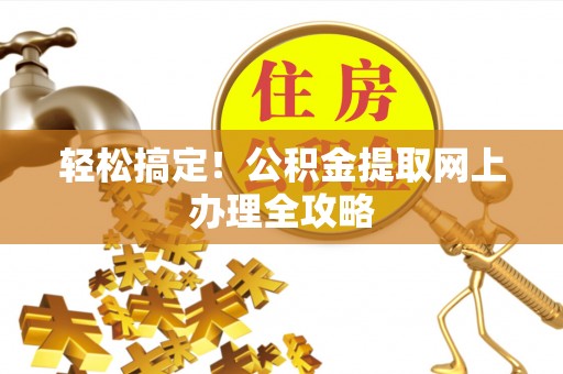 杨陵轻松搞定！公积金提取网上办理全攻略