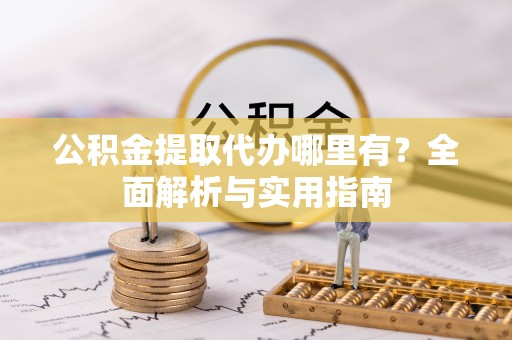 杨陵公积金提取代办哪里有？全面解析与实用指南