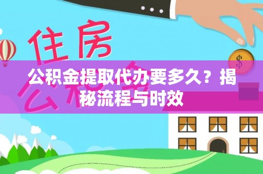 杨陵公积金提取代办要多久？揭秘流程与时效