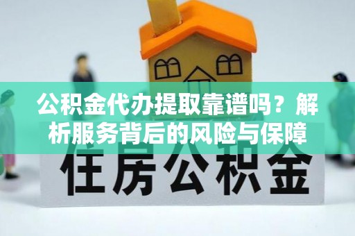 杨陵公积金代办提取靠谱吗？解析服务背后的风险与保障