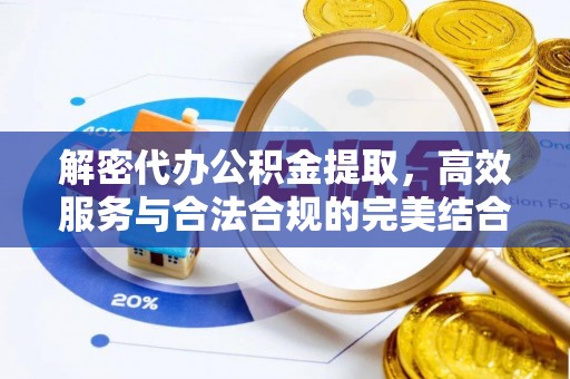 杨陵解密代办公积金提取，高效服务与合法合规的完美结合