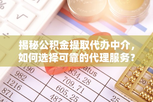 杨陵揭秘公积金提取代办中介，如何选择可靠的代理服务？