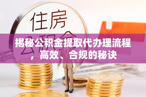 杨陵揭秘公积金提取代办理流程，高效、合规的秘诀
