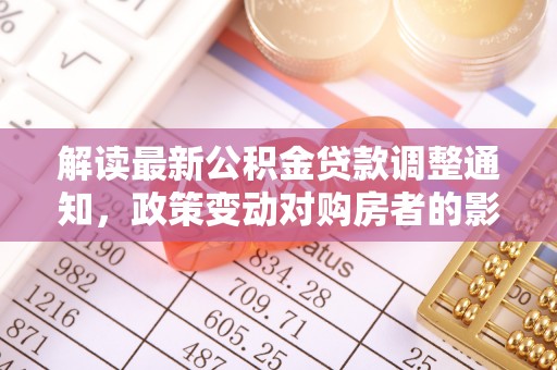 杨陵解读最新公积金贷款调整通知，政策变动对购房者的影响
