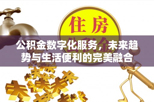 杨陵公积金数字化服务，未来趋势与生活便利的完美融合