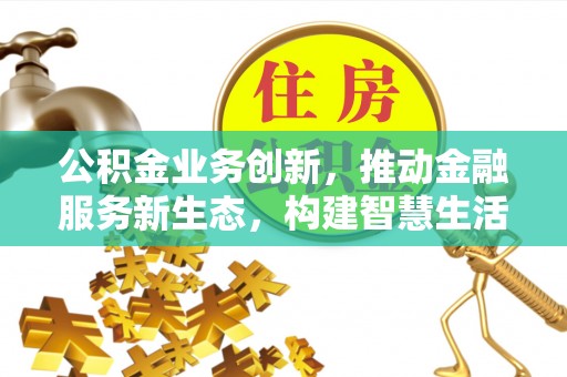 杨陵公积金业务创新，推动金融服务新生态，构建智慧生活新未来
