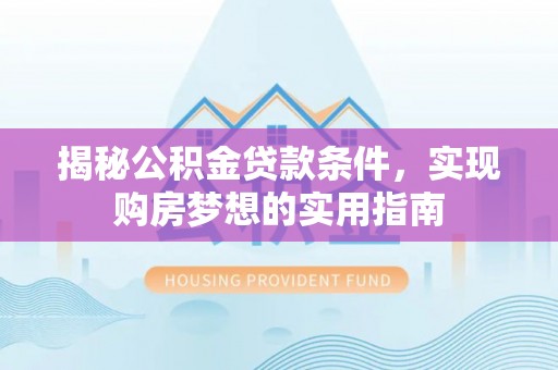 杨陵揭秘公积金贷款条件，实现购房梦想的实用指南