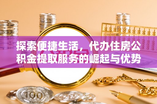 杨陵探索便捷生活，代办住房公积金提取服务的崛起与优势