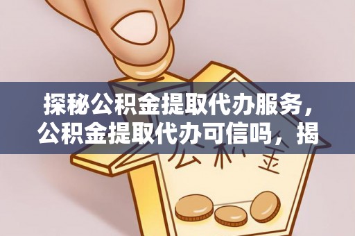 杨陵探秘公积金提取代办服务，公积金提取代办可信吗，揭秘真相与选择指南