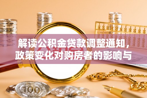 杨陵解读公积金贷款调整通知，政策变化对购房者的影响与机遇