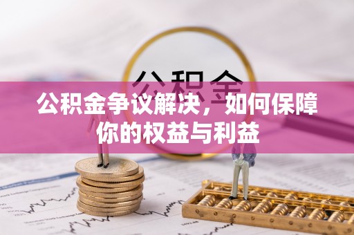 杨陵公积金争议解决，如何保障你的权益与利益