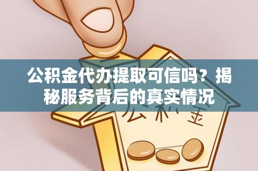 杨陵公积金代办提取可信吗？揭秘服务背后的真实情况