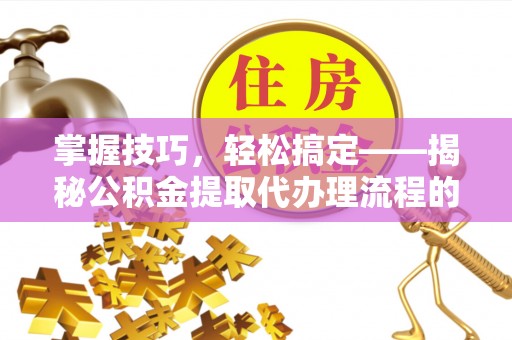 杨陵掌握技巧，轻松搞定——揭秘公积金提取代办理流程的关键步骤