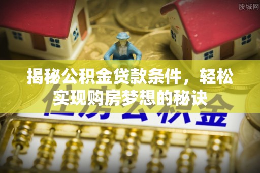 杨陵揭秘公积金贷款条件，轻松实现购房梦想的秘诀
