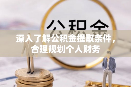 杨陵深入了解公积金提取条件，合理规划个人财务
