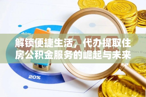 杨陵解锁便捷生活，代办提取住房公积金服务的崛起与未来
