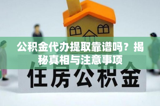 杨陵公积金代办提取靠谱吗？揭秘真相与注意事项