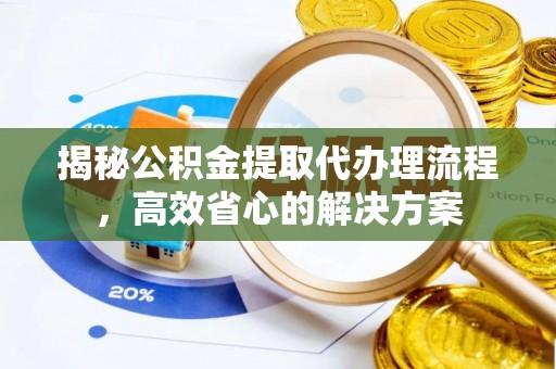 杨陵揭秘公积金提取代办理流程，高效省心的解决方案
