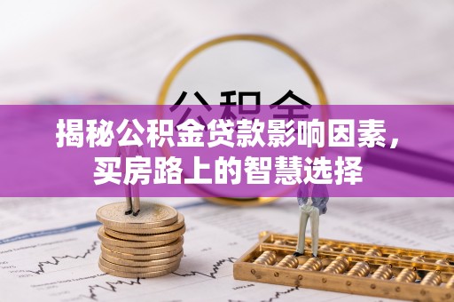 杨陵揭秘公积金贷款影响因素，买房路上的智慧选择