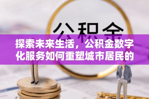 杨陵探索未来生活，公积金数字化服务如何重塑城市居民的财务管理