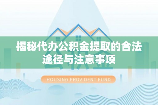 杨陵揭秘代办公积金提取的合法途径与注意事项