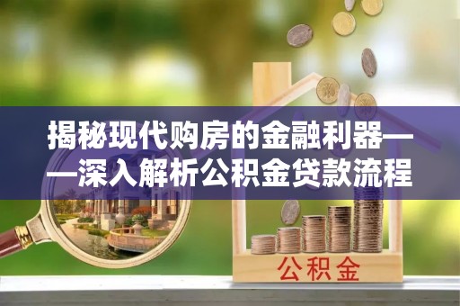 杨陵揭秘现代购房的金融利器——深入解析公积金贷款流程