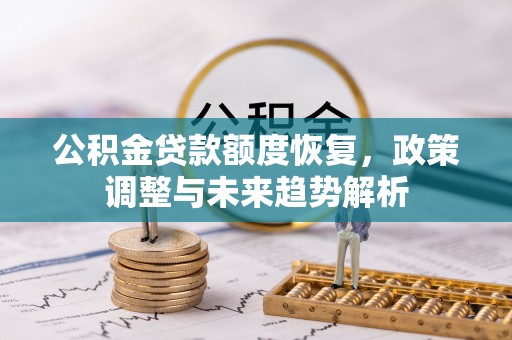 杨陵公积金贷款额度恢复，政策调整与未来趋势解析