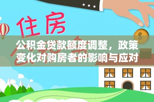 杨陵公积金贷款额度调整，政策变化对购房者的影响与应对策略