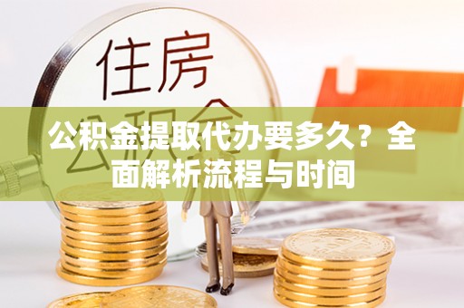 杨陵公积金提取代办要多久？全面解析流程与时间