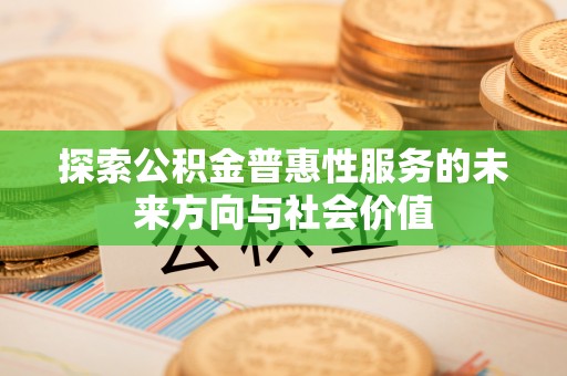杨陵探索公积金普惠性服务的未来方向与社会价值