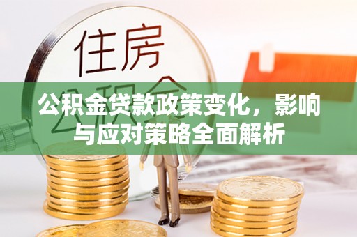 杨陵公积金贷款政策变化，影响与应对策略全面解析