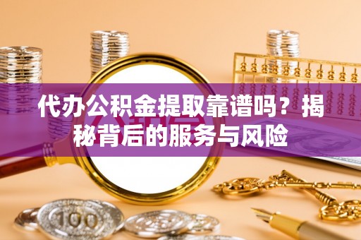 杨陵代办公积金提取靠谱吗？揭秘背后的服务与风险