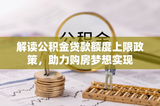 杨陵解读公积金贷款额度上限政策，助力购房梦想实现
